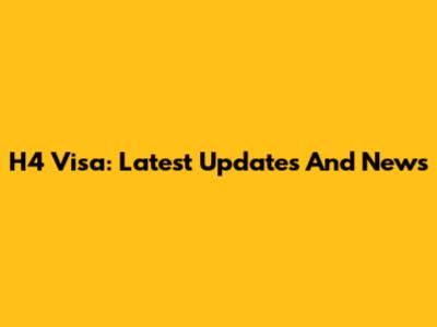 H4 Visa: Latest Updates And News