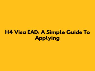 H4 Visa EAD: A Simple Guide To Applying