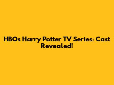 HBO's Harry Potter TV Series: Cast Revealed!