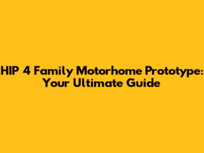 HIP 4 Family Motorhome Prototype: Your Ultimate Guide