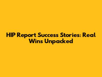 HIP Report Success Stories: Real Wins Unpacked