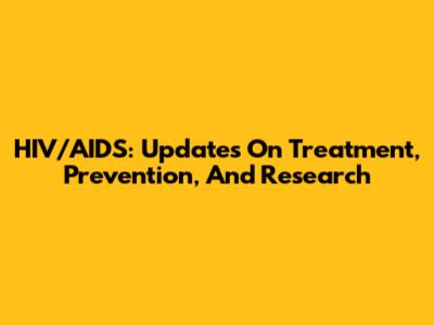 HIV/AIDS: Updates On Treatment, Prevention, And Research
