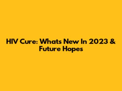 HIV Cure: What's New In 2023 & Future Hopes