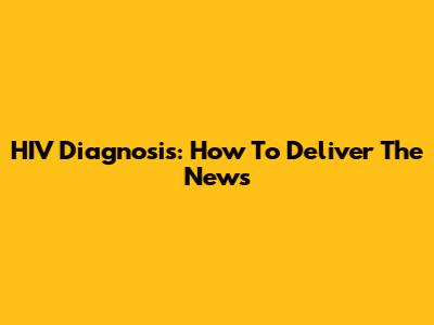 HIV Diagnosis: How To Deliver The News