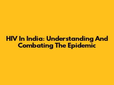 HIV In India: Understanding And Combating The Epidemic
