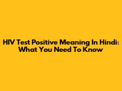 HIV Test Positive Meaning In Hindi: What You Need To Know