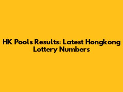 HK Pools Results: Latest Hongkong Lottery Numbers