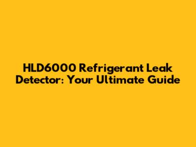 HLD6000 Refrigerant Leak Detector: Your Ultimate Guide