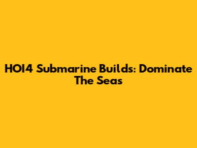 HOI4 Submarine Builds: Dominate The Seas