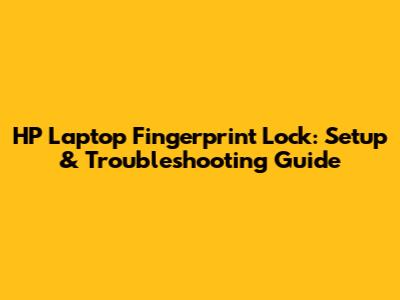 HP Laptop Fingerprint Lock: Setup & Troubleshooting Guide