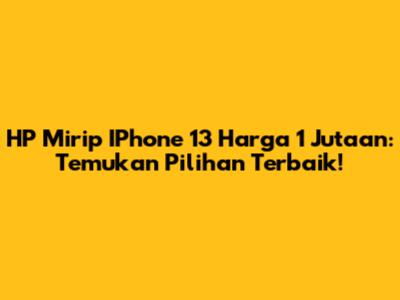 HP Mirip IPhone 13 Harga 1 Jutaan: Temukan Pilihan Terbaik!
