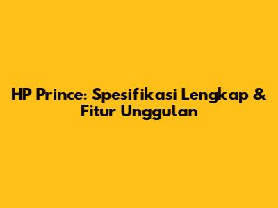 HP Prince: Spesifikasi Lengkap & Fitur Unggulan