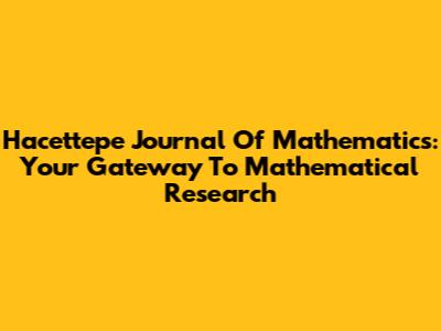 Hacettepe Journal Of Mathematics: Your Gateway To Mathematical Research