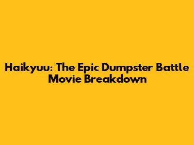 Haikyuu: The Epic Dumpster Battle Movie Breakdown