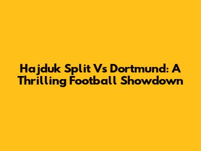 Hajduk Split Vs Dortmund: A Thrilling Football Showdown