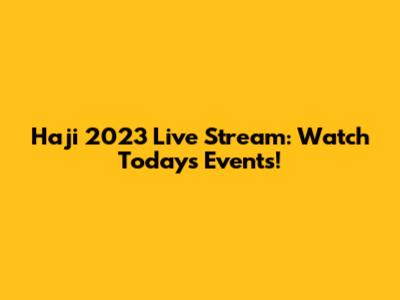 Haji 2023 Live Stream: Watch Today's Events!