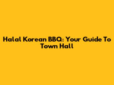 Halal Korean BBQ: Your Guide To Town Hall