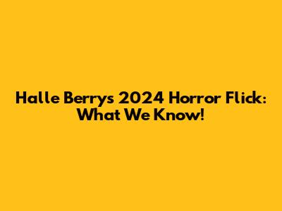 Halle Berry's 2024 Horror Flick: What We Know!