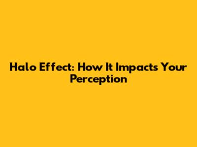 Halo Effect: How It Impacts Your Perception