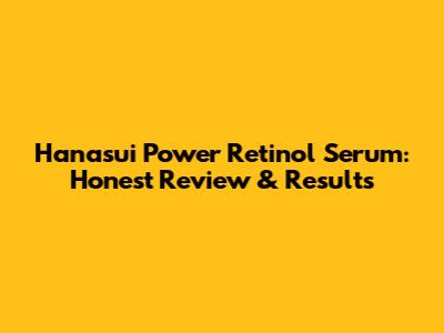 Hanasui Power Retinol Serum: Honest Review & Results