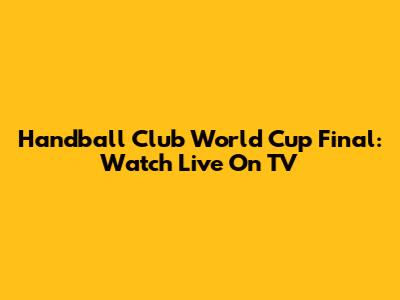 Handball Club World Cup Final: Watch Live On TV