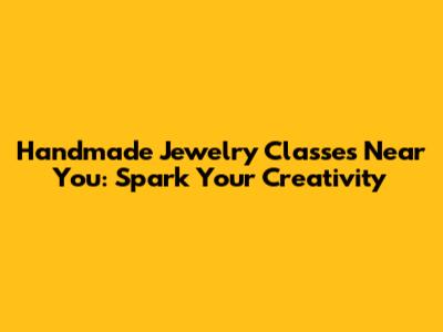 Handmade Jewelry Classes Near You: Spark Your Creativity