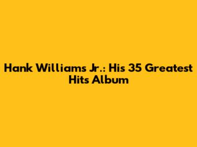 Hank Williams Jr.: His 35 Greatest Hits Album