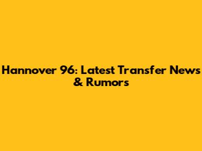 Hannover 96: Latest Transfer News & Rumors
