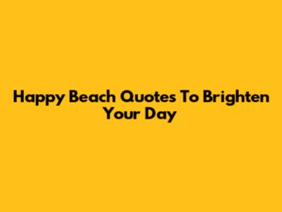Happy Beach Quotes To Brighten Your Day