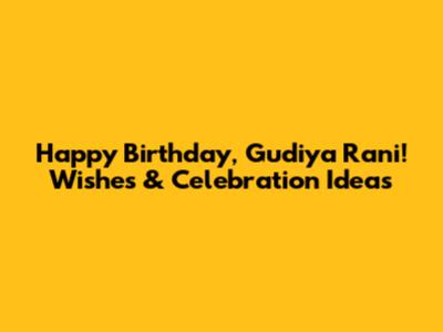Happy Birthday, Gudiya Rani! Wishes & Celebration Ideas