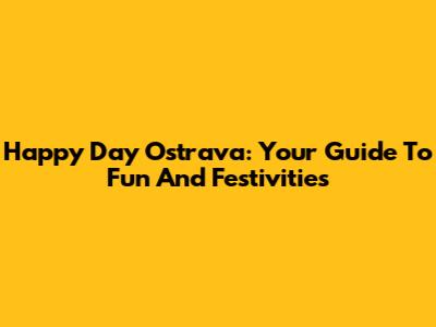 Happy Day Ostrava: Your Guide To Fun And Festivities
