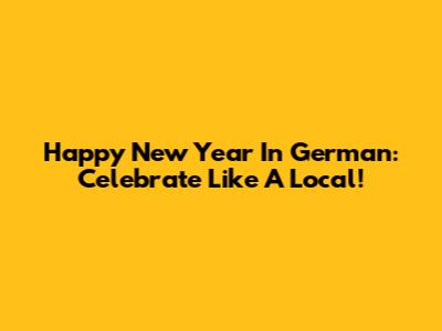 Happy New Year In German: Celebrate Like A Local!