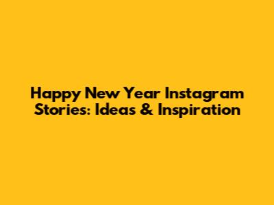 Happy New Year Instagram Stories: Ideas & Inspiration