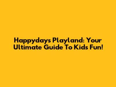 Happydays Playland: Your Ultimate Guide To Kids' Fun!