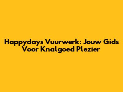 Happydays Vuurwerk: Jouw Gids Voor Knalgoed Plezier