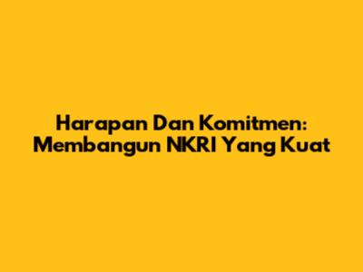 Harapan Dan Komitmen: Membangun NKRI Yang Kuat