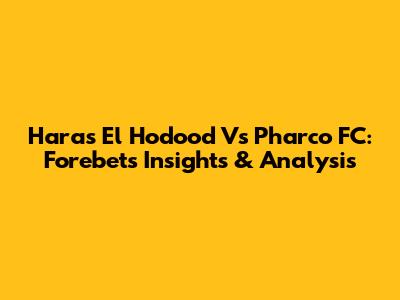 Haras El Hodood Vs Pharco FC: Forebet's Insights & Analysis