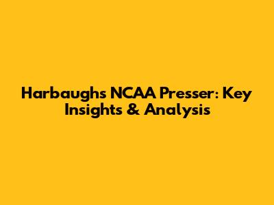 Harbaugh's NCAA Presser: Key Insights & Analysis