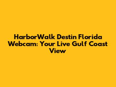 HarborWalk Destin Florida Webcam: Your Live Gulf Coast View