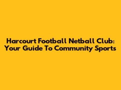 Harcourt Football Netball Club: Your Guide To Community Sports