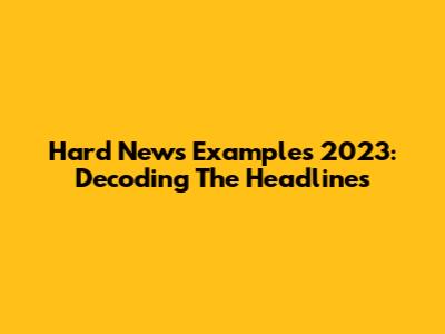 Hard News Examples 2023: Decoding The Headlines
