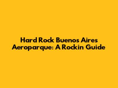 Hard Rock Buenos Aires Aeroparque: A Rockin' Guide