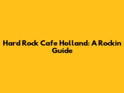 Hard Rock Cafe Holland: A Rockin' Guide