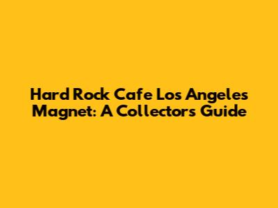Hard Rock Cafe Los Angeles Magnet: A Collector's Guide