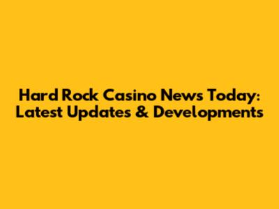 Hard Rock Casino News Today: Latest Updates & Developments