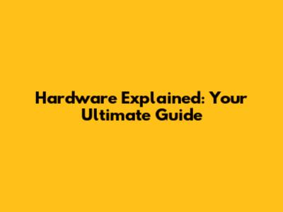 Hardware Explained: Your Ultimate Guide