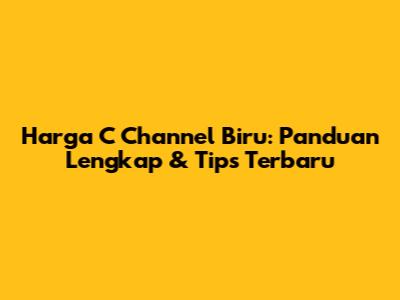 Harga C Channel Biru: Panduan Lengkap & Tips Terbaru