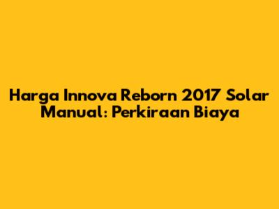 Harga Innova Reborn 2017 Solar Manual: Perkiraan Biaya