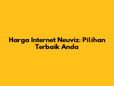 Harga Internet Neuviz: Pilihan Terbaik Anda