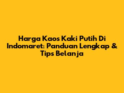 Harga Kaos Kaki Putih Di Indomaret: Panduan Lengkap & Tips Belanja